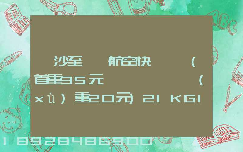 長沙至臺灣航空快遞專線(首重35元、續(xù)重20元)21KG18元,51KG17元...